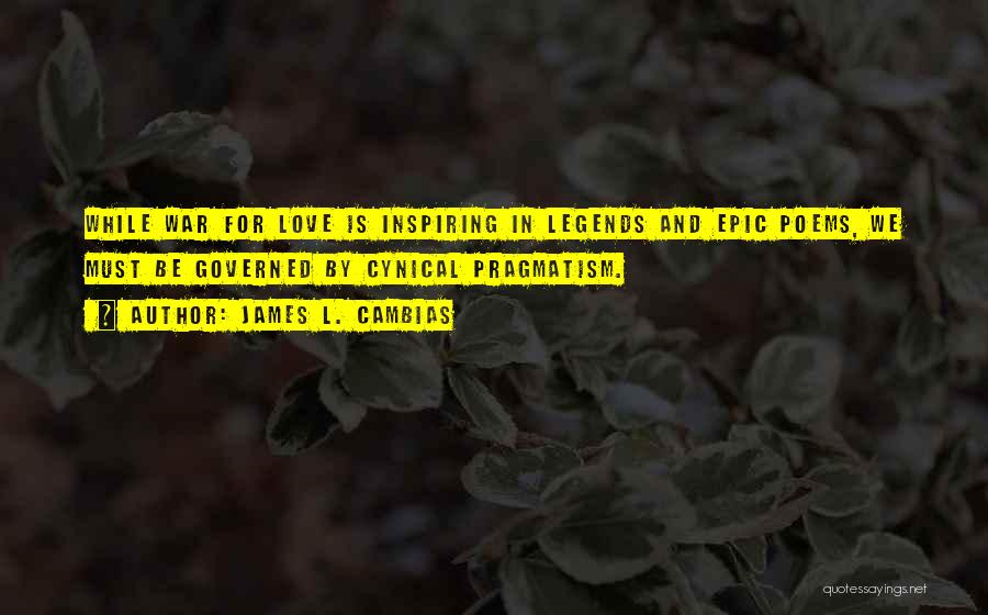 James L. Cambias Quotes: While War For Love Is Inspiring In Legends And Epic Poems, We Must Be Governed By Cynical Pragmatism.