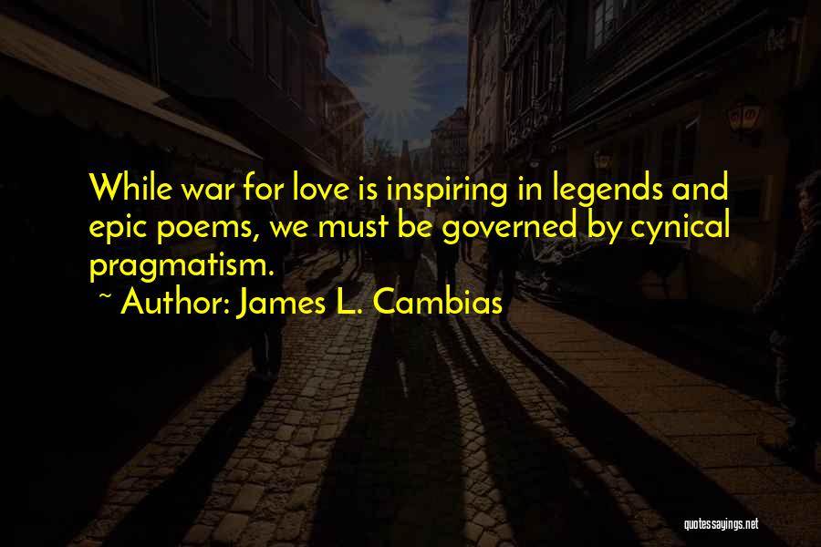 James L. Cambias Quotes: While War For Love Is Inspiring In Legends And Epic Poems, We Must Be Governed By Cynical Pragmatism.