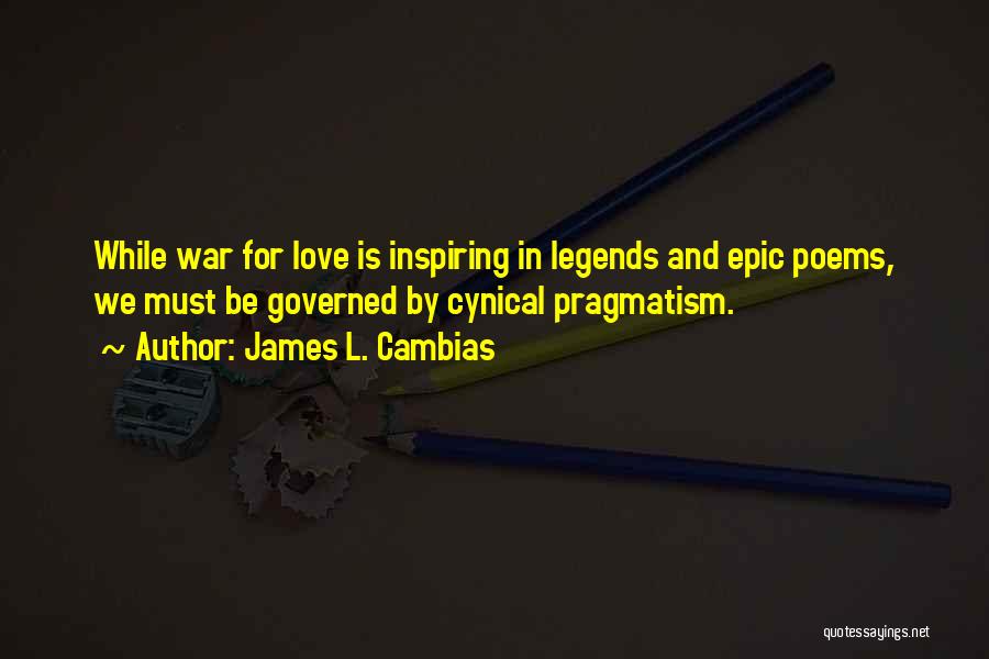 James L. Cambias Quotes: While War For Love Is Inspiring In Legends And Epic Poems, We Must Be Governed By Cynical Pragmatism.