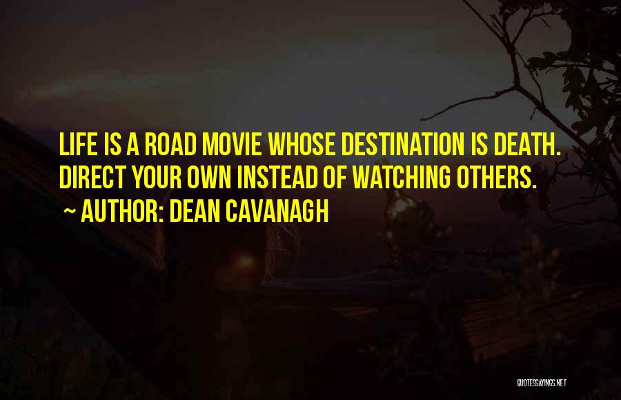 Dean Cavanagh Quotes: Life Is A Road Movie Whose Destination Is Death. Direct Your Own Instead Of Watching Others.