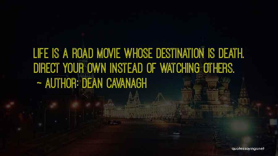 Dean Cavanagh Quotes: Life Is A Road Movie Whose Destination Is Death. Direct Your Own Instead Of Watching Others.