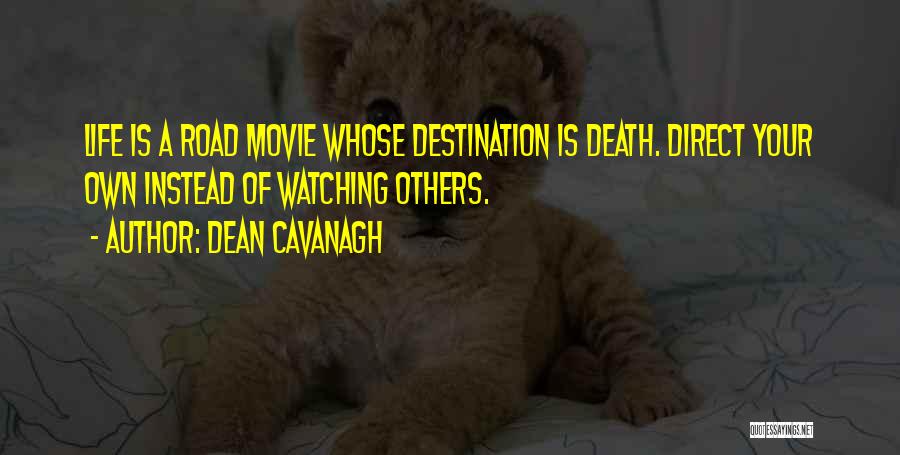 Dean Cavanagh Quotes: Life Is A Road Movie Whose Destination Is Death. Direct Your Own Instead Of Watching Others.