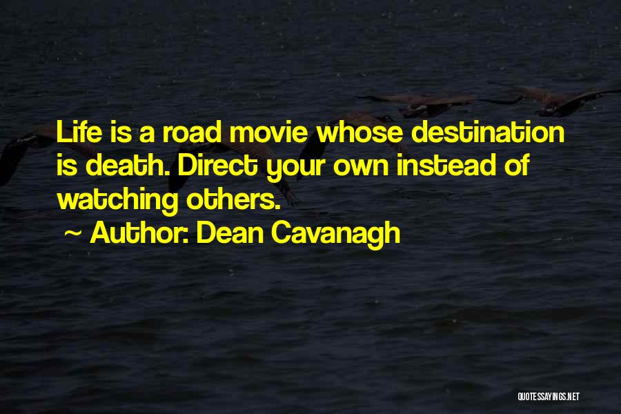 Dean Cavanagh Quotes: Life Is A Road Movie Whose Destination Is Death. Direct Your Own Instead Of Watching Others.