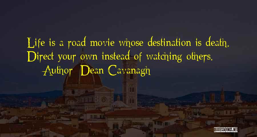 Dean Cavanagh Quotes: Life Is A Road Movie Whose Destination Is Death. Direct Your Own Instead Of Watching Others.