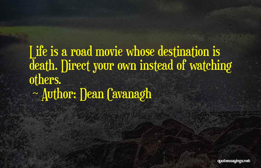 Dean Cavanagh Quotes: Life Is A Road Movie Whose Destination Is Death. Direct Your Own Instead Of Watching Others.