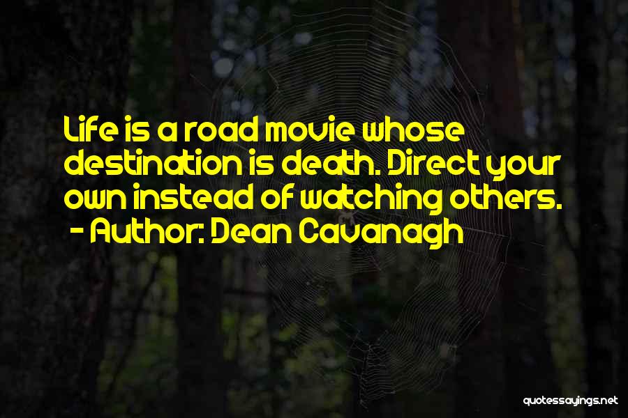 Dean Cavanagh Quotes: Life Is A Road Movie Whose Destination Is Death. Direct Your Own Instead Of Watching Others.