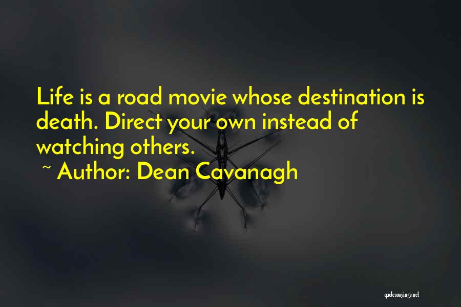 Dean Cavanagh Quotes: Life Is A Road Movie Whose Destination Is Death. Direct Your Own Instead Of Watching Others.