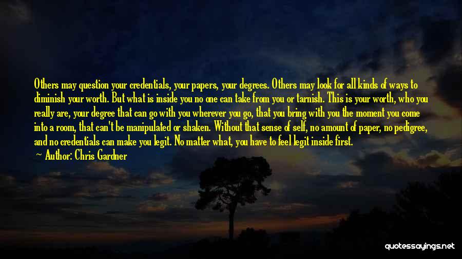 Chris Gardner Quotes: Others May Question Your Credentials, Your Papers, Your Degrees. Others May Look For All Kinds Of Ways To Diminish Your