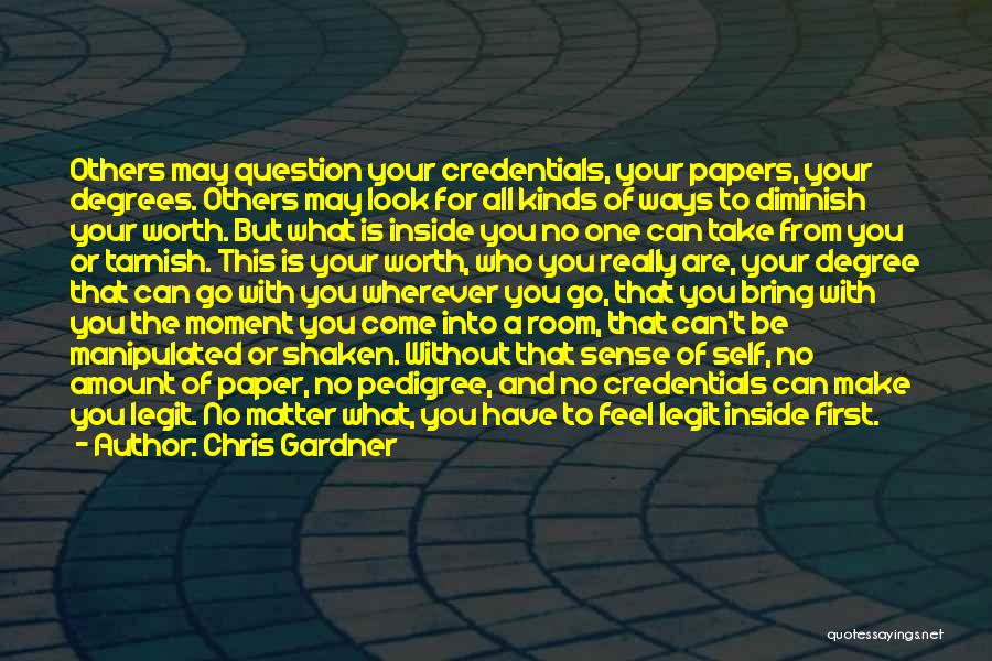 Chris Gardner Quotes: Others May Question Your Credentials, Your Papers, Your Degrees. Others May Look For All Kinds Of Ways To Diminish Your