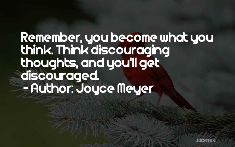 Joyce Meyer Quotes: Remember, You Become What You Think. Think Discouraging Thoughts, And You'll Get Discouraged.