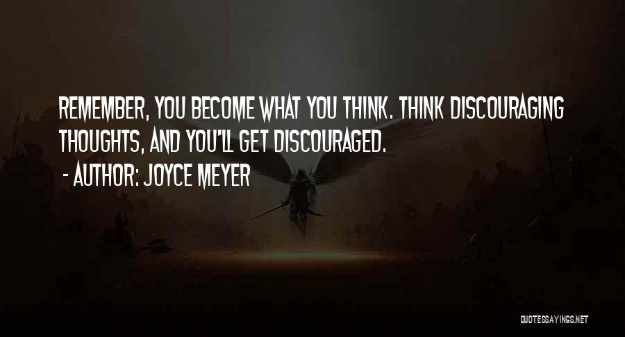 Joyce Meyer Quotes: Remember, You Become What You Think. Think Discouraging Thoughts, And You'll Get Discouraged.