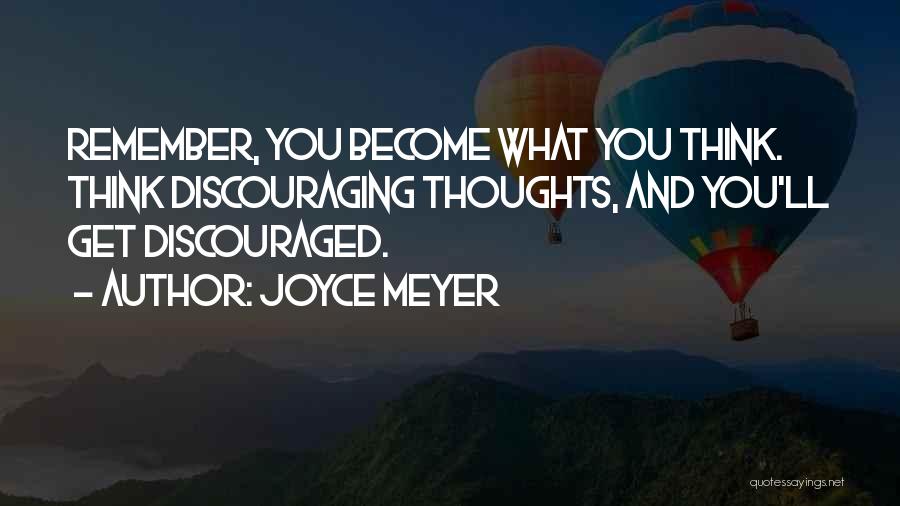 Joyce Meyer Quotes: Remember, You Become What You Think. Think Discouraging Thoughts, And You'll Get Discouraged.