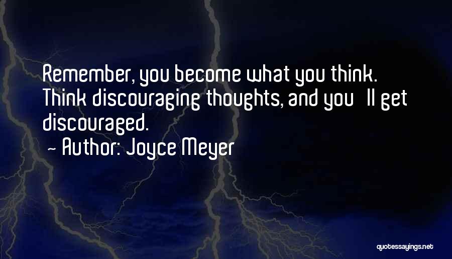 Joyce Meyer Quotes: Remember, You Become What You Think. Think Discouraging Thoughts, And You'll Get Discouraged.