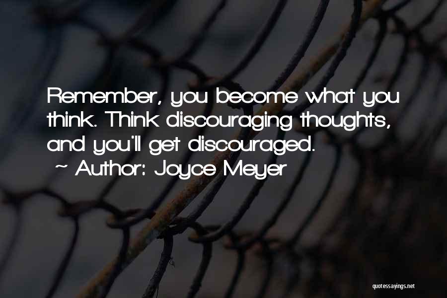 Joyce Meyer Quotes: Remember, You Become What You Think. Think Discouraging Thoughts, And You'll Get Discouraged.