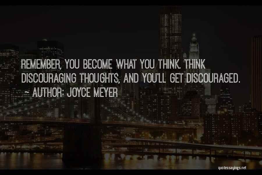 Joyce Meyer Quotes: Remember, You Become What You Think. Think Discouraging Thoughts, And You'll Get Discouraged.