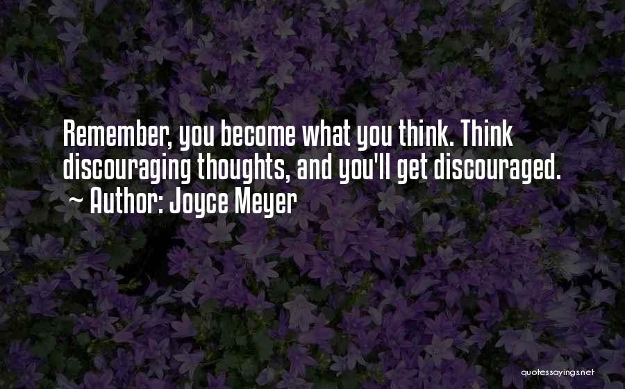 Joyce Meyer Quotes: Remember, You Become What You Think. Think Discouraging Thoughts, And You'll Get Discouraged.