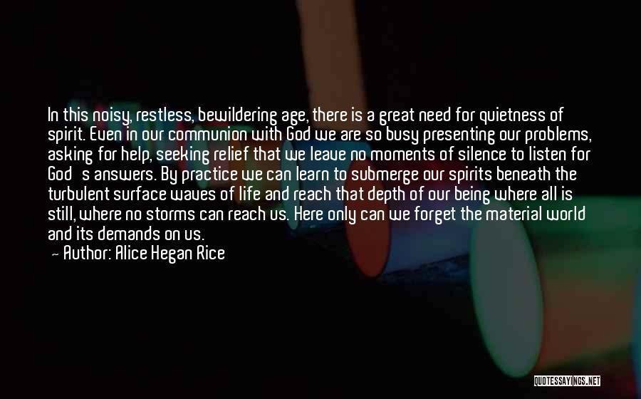 Alice Hegan Rice Quotes: In This Noisy, Restless, Bewildering Age, There Is A Great Need For Quietness Of Spirit. Even In Our Communion With