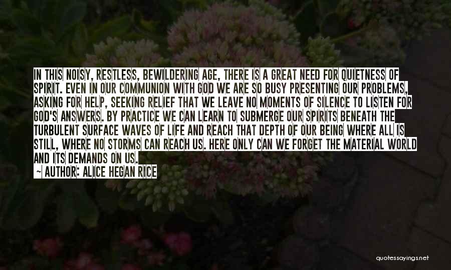 Alice Hegan Rice Quotes: In This Noisy, Restless, Bewildering Age, There Is A Great Need For Quietness Of Spirit. Even In Our Communion With