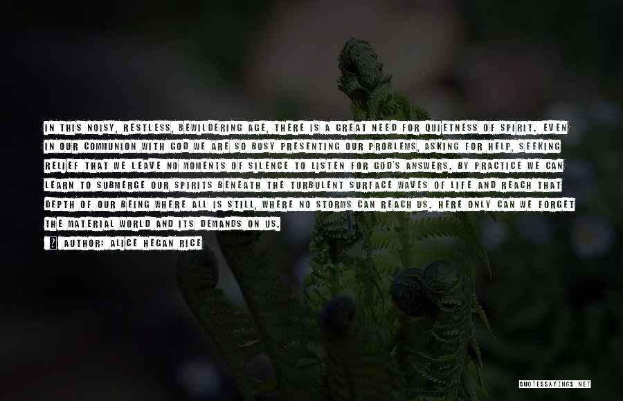 Alice Hegan Rice Quotes: In This Noisy, Restless, Bewildering Age, There Is A Great Need For Quietness Of Spirit. Even In Our Communion With