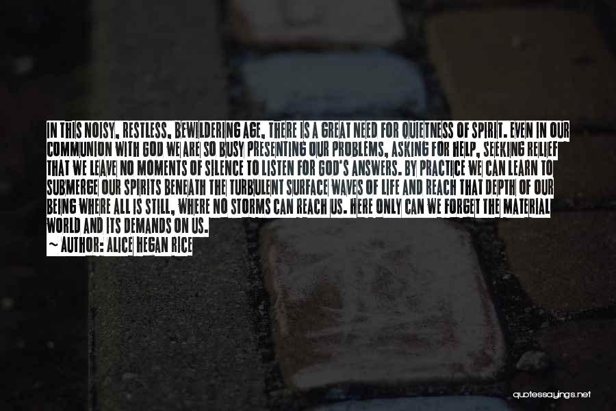 Alice Hegan Rice Quotes: In This Noisy, Restless, Bewildering Age, There Is A Great Need For Quietness Of Spirit. Even In Our Communion With