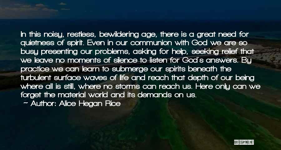 Alice Hegan Rice Quotes: In This Noisy, Restless, Bewildering Age, There Is A Great Need For Quietness Of Spirit. Even In Our Communion With