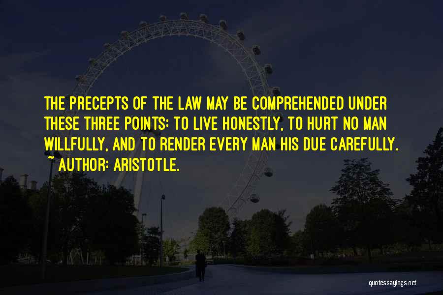 Aristotle. Quotes: The Precepts Of The Law May Be Comprehended Under These Three Points: To Live Honestly, To Hurt No Man Willfully,