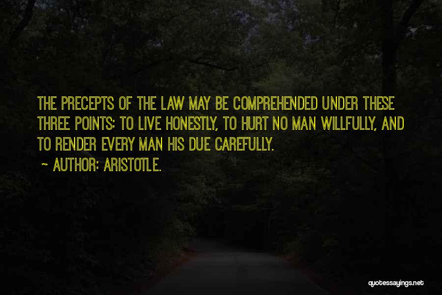 Aristotle. Quotes: The Precepts Of The Law May Be Comprehended Under These Three Points: To Live Honestly, To Hurt No Man Willfully,