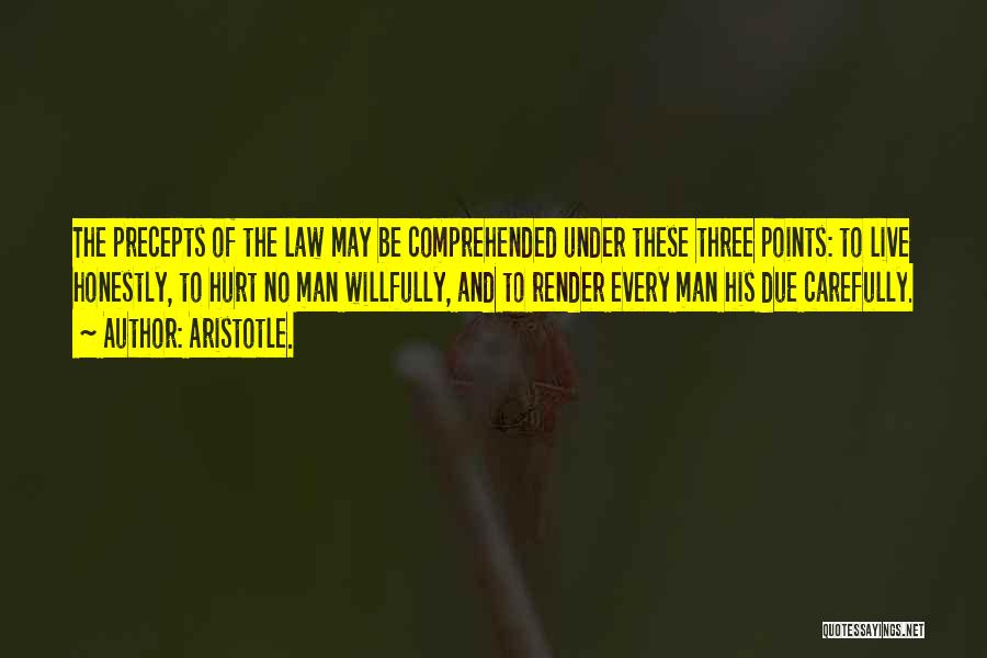 Aristotle. Quotes: The Precepts Of The Law May Be Comprehended Under These Three Points: To Live Honestly, To Hurt No Man Willfully,