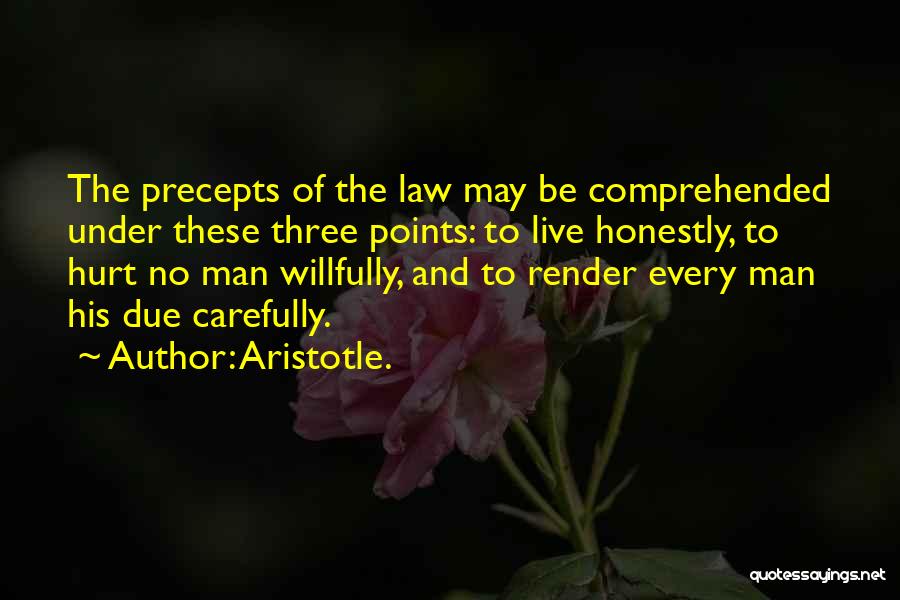 Aristotle. Quotes: The Precepts Of The Law May Be Comprehended Under These Three Points: To Live Honestly, To Hurt No Man Willfully,