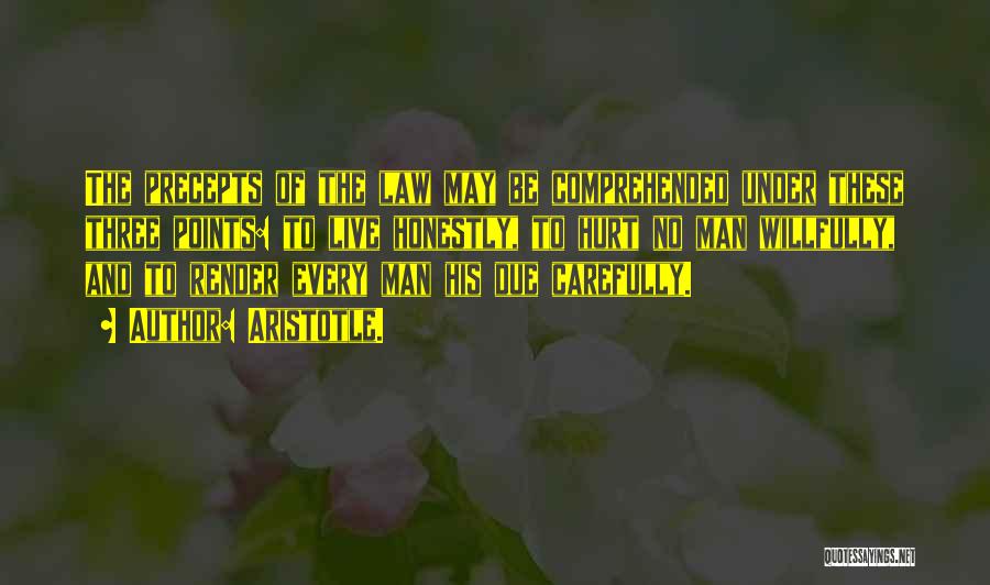 Aristotle. Quotes: The Precepts Of The Law May Be Comprehended Under These Three Points: To Live Honestly, To Hurt No Man Willfully,