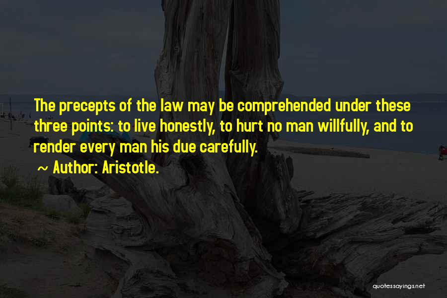 Aristotle. Quotes: The Precepts Of The Law May Be Comprehended Under These Three Points: To Live Honestly, To Hurt No Man Willfully,