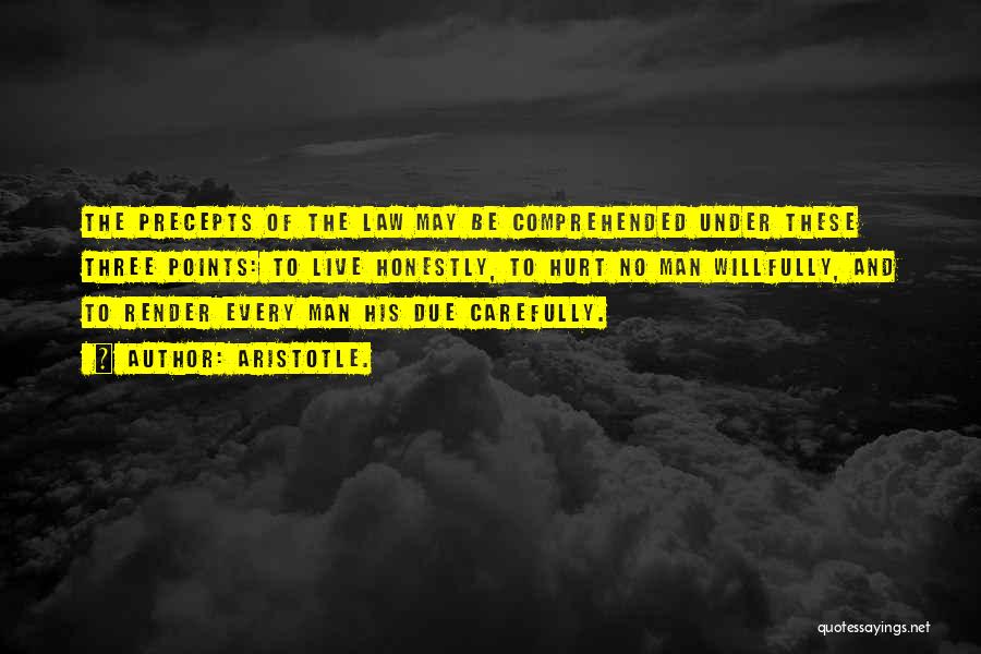 Aristotle. Quotes: The Precepts Of The Law May Be Comprehended Under These Three Points: To Live Honestly, To Hurt No Man Willfully,