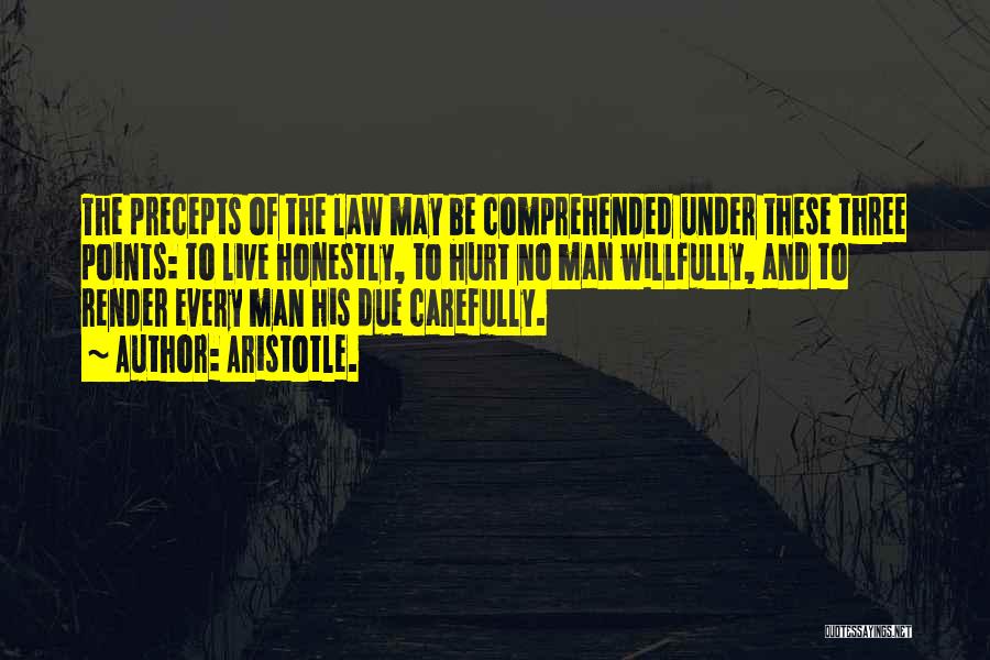 Aristotle. Quotes: The Precepts Of The Law May Be Comprehended Under These Three Points: To Live Honestly, To Hurt No Man Willfully,