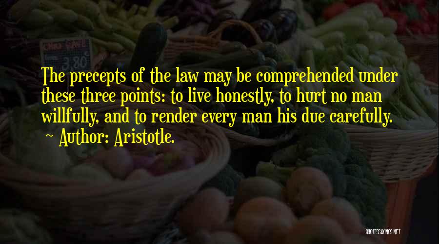 Aristotle. Quotes: The Precepts Of The Law May Be Comprehended Under These Three Points: To Live Honestly, To Hurt No Man Willfully,