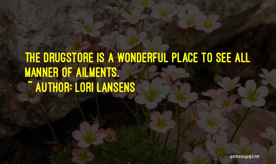 Lori Lansens Quotes: The Drugstore Is A Wonderful Place To See All Manner Of Ailments.
