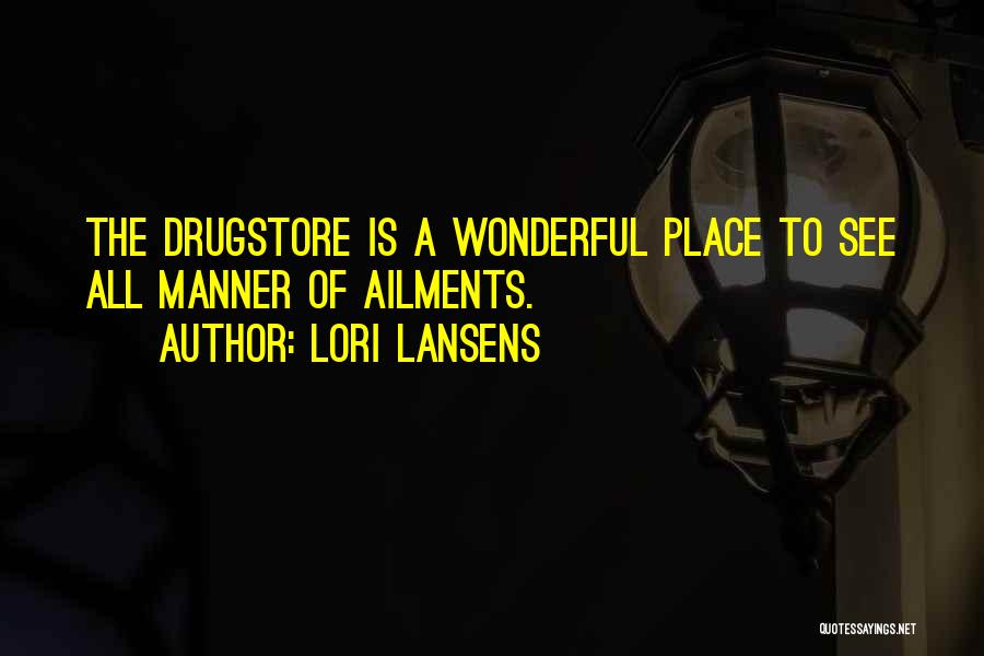 Lori Lansens Quotes: The Drugstore Is A Wonderful Place To See All Manner Of Ailments.