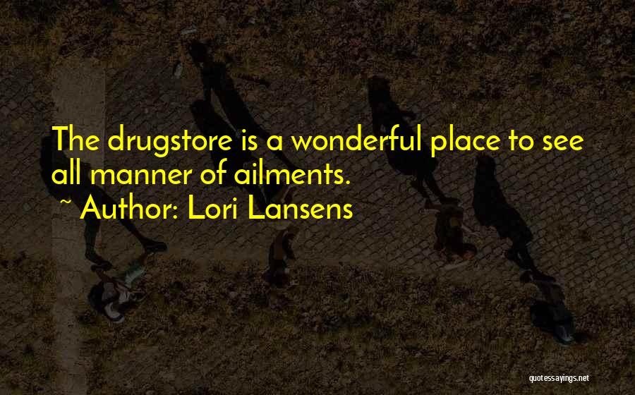 Lori Lansens Quotes: The Drugstore Is A Wonderful Place To See All Manner Of Ailments.