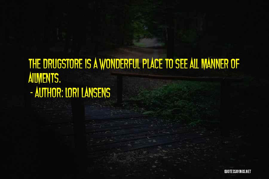 Lori Lansens Quotes: The Drugstore Is A Wonderful Place To See All Manner Of Ailments.