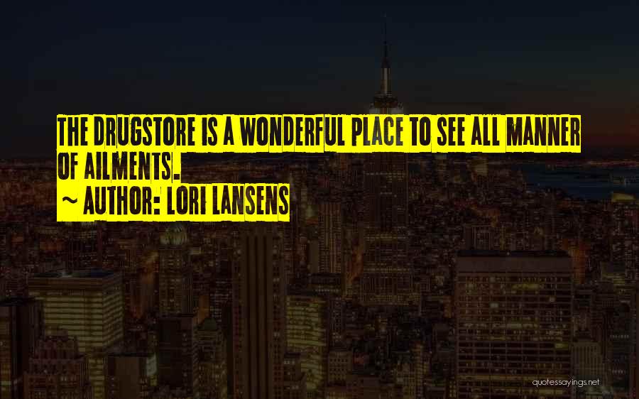 Lori Lansens Quotes: The Drugstore Is A Wonderful Place To See All Manner Of Ailments.