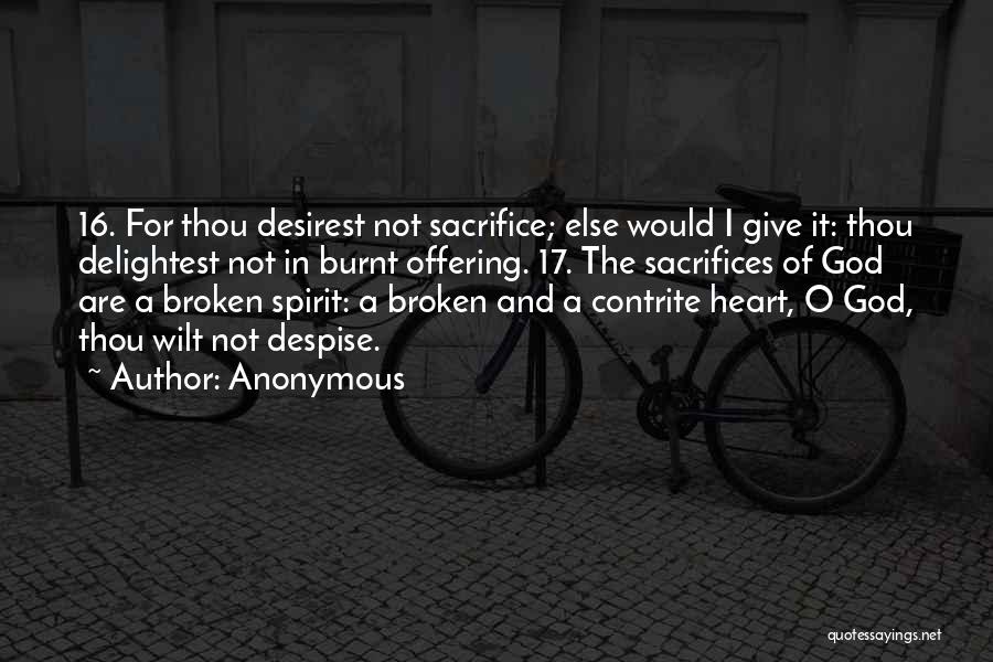 Anonymous Quotes: 16. For Thou Desirest Not Sacrifice; Else Would I Give It: Thou Delightest Not In Burnt Offering. 17. The Sacrifices