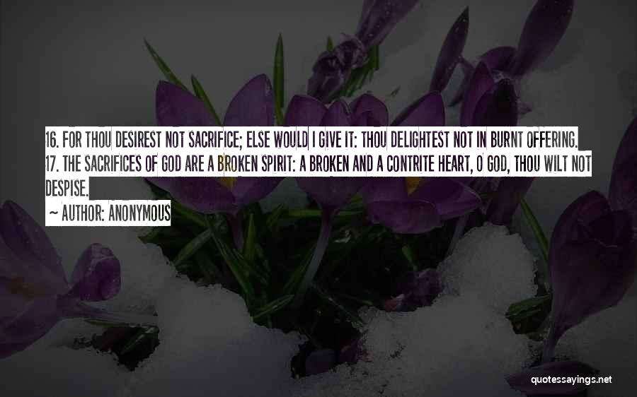 Anonymous Quotes: 16. For Thou Desirest Not Sacrifice; Else Would I Give It: Thou Delightest Not In Burnt Offering. 17. The Sacrifices