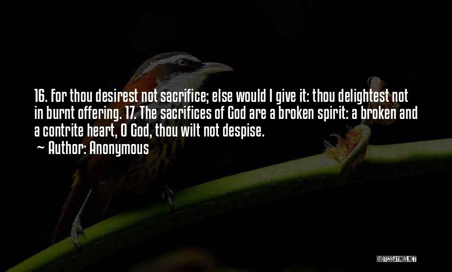 Anonymous Quotes: 16. For Thou Desirest Not Sacrifice; Else Would I Give It: Thou Delightest Not In Burnt Offering. 17. The Sacrifices