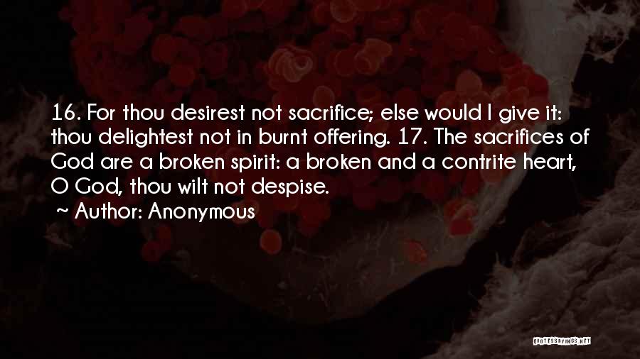 Anonymous Quotes: 16. For Thou Desirest Not Sacrifice; Else Would I Give It: Thou Delightest Not In Burnt Offering. 17. The Sacrifices