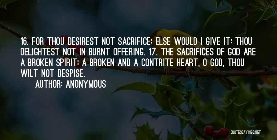 Anonymous Quotes: 16. For Thou Desirest Not Sacrifice; Else Would I Give It: Thou Delightest Not In Burnt Offering. 17. The Sacrifices