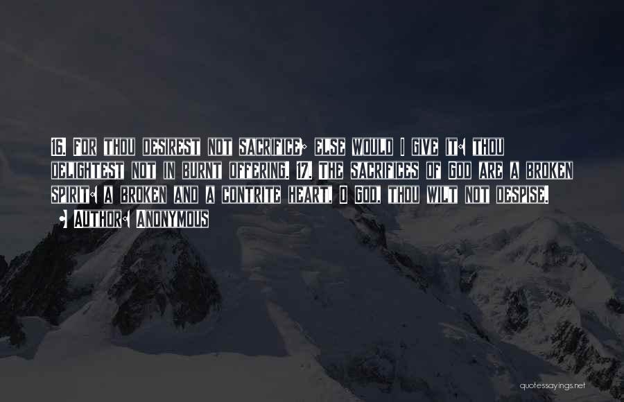 Anonymous Quotes: 16. For Thou Desirest Not Sacrifice; Else Would I Give It: Thou Delightest Not In Burnt Offering. 17. The Sacrifices