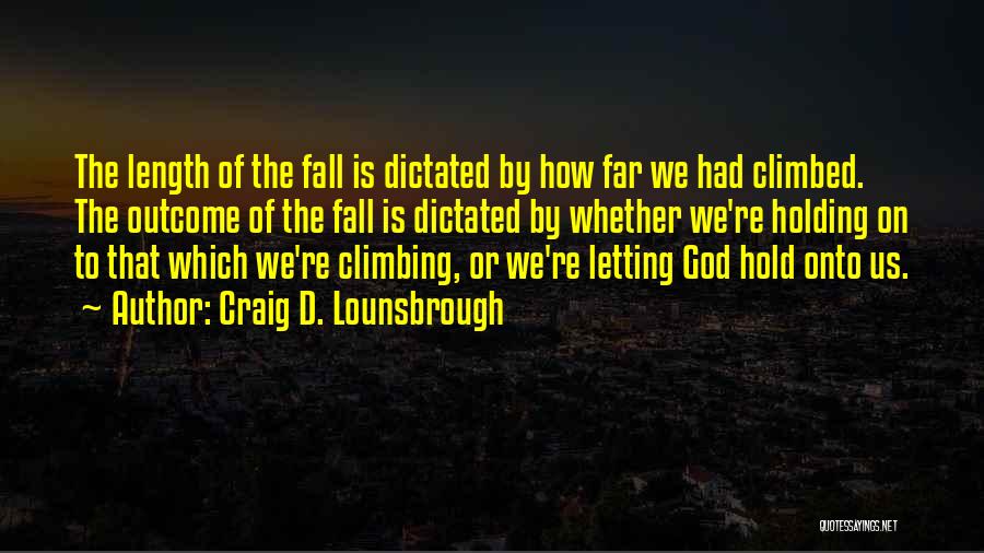 Craig D. Lounsbrough Quotes: The Length Of The Fall Is Dictated By How Far We Had Climbed. The Outcome Of The Fall Is Dictated