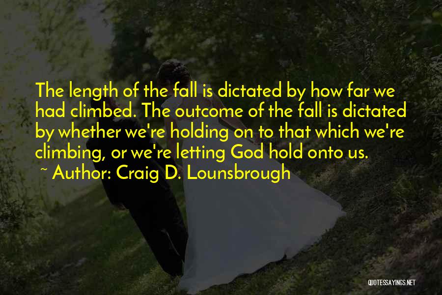 Craig D. Lounsbrough Quotes: The Length Of The Fall Is Dictated By How Far We Had Climbed. The Outcome Of The Fall Is Dictated