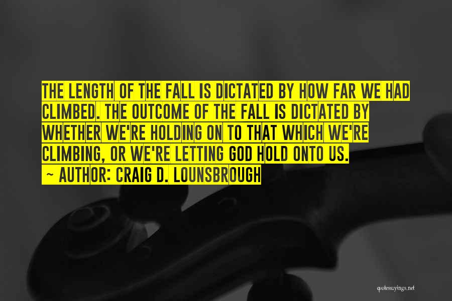 Craig D. Lounsbrough Quotes: The Length Of The Fall Is Dictated By How Far We Had Climbed. The Outcome Of The Fall Is Dictated