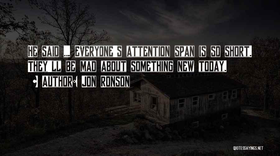 Jon Ronson Quotes: He Said ... Everyone's Attention Span Is So Short. They'll Be Mad About Something New Today.