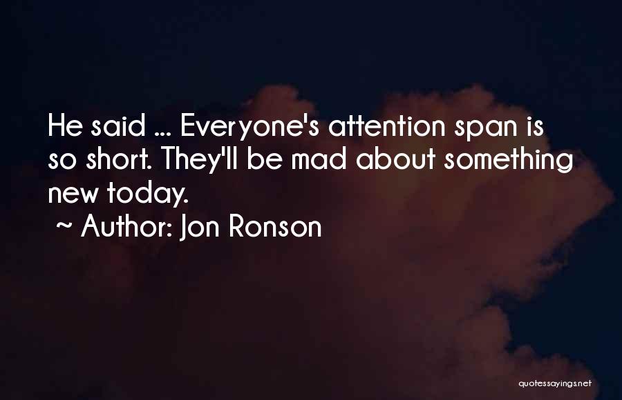 Jon Ronson Quotes: He Said ... Everyone's Attention Span Is So Short. They'll Be Mad About Something New Today.